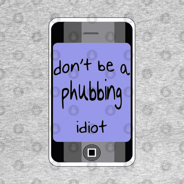 Dont Be A Phubbing Idiot - Against Constant Smart Phone Use by taiche